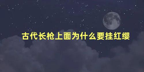 古代长枪上面为什么要挂红缨