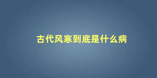 古代风寒到底是什么病