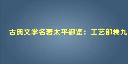 古典文学名著太平御览：工艺部卷九