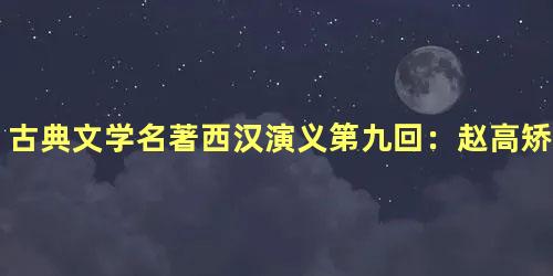 古典文学名著西汉演义第九回：赵高矫诏立胡亥