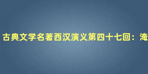 古典文学名著西汉演义第四十七回：淹废丘三秦悉定