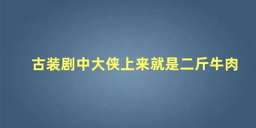 古装剧中大侠上来就是二斤牛肉