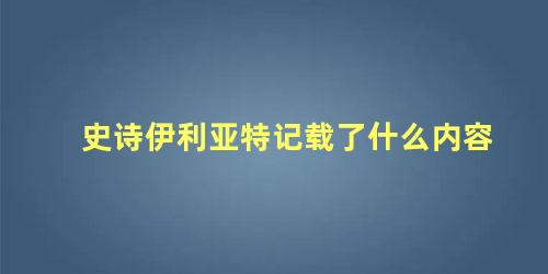 史诗伊利亚特记载了什么内容