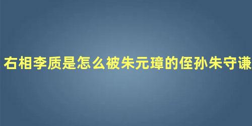 右相李质是怎么被朱元璋的侄孙朱守谦给拖死的