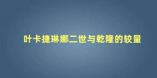 叶卡捷琳娜二世与乾隆的较量