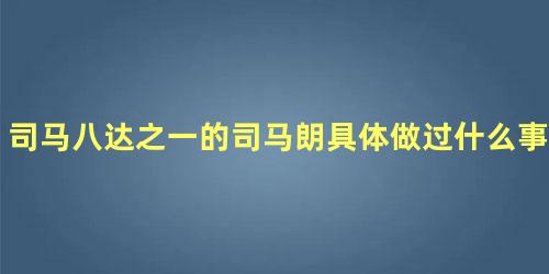 司马八达之一的司马朗具体做过什么事情