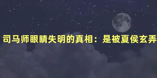 司马师眼睛失明的真相：是被夏侯玄弄瞎的吗