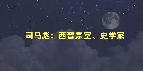 司马彪：西晋宗室、史学家