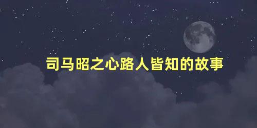 司马昭之心路人皆知的故事