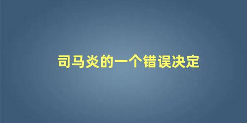 司马炎的一个错误决定