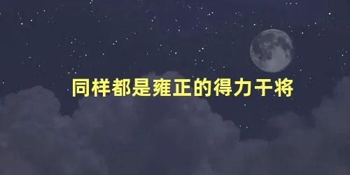 同样都是雍正的得力干将