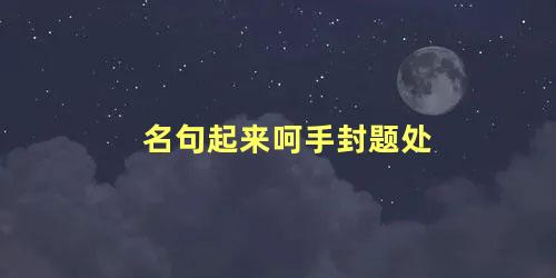 名句起来呵手封题处