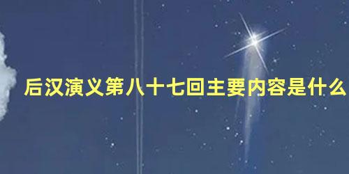 后汉演义第八十七回主要内容是什么