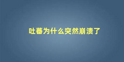 吐蕃为什么突然崩溃了