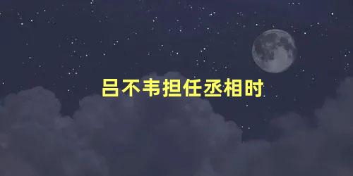 吕不韦担任丞相时