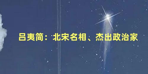 吕夷简：北宋名相、杰出政治家