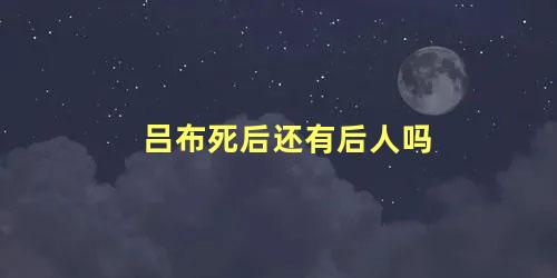 吕布死后还有后人吗