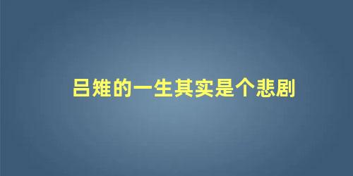 吕雉的一生其实是个悲剧