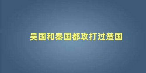 吴国和秦国都攻打过楚国