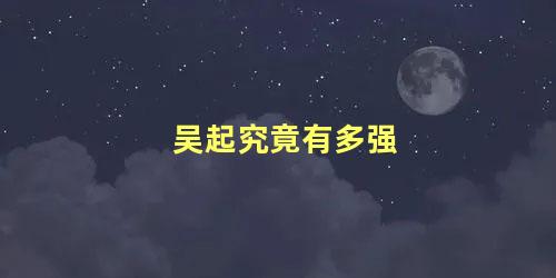 吴起究竟有多强