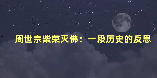 周世宗柴荣灭佛：一段历史的反思