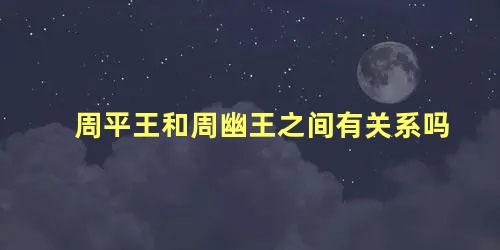 周平王和周幽王之间有关系吗