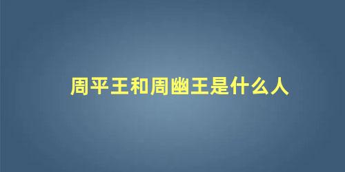 周平王和周幽王是什么人