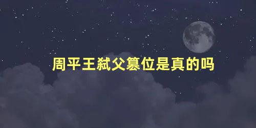 周平王弑父篡位是真的吗