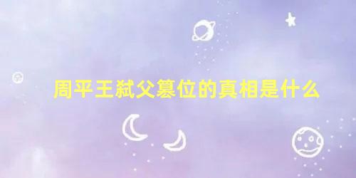 周平王弑父篡位的真相是什么