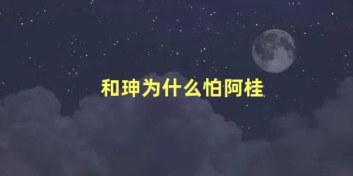 和珅为什么怕阿桂