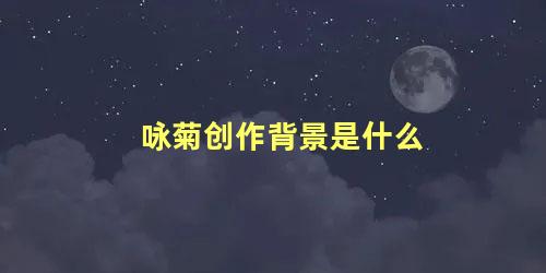 咏菊创作背景是什么