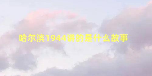 哈尔滨1944讲的是什么故事