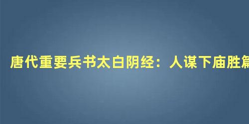 唐代重要兵书太白阴经：人谋下庙胜篇