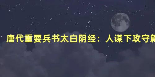 唐代重要兵书太白阴经：人谋下攻守篇