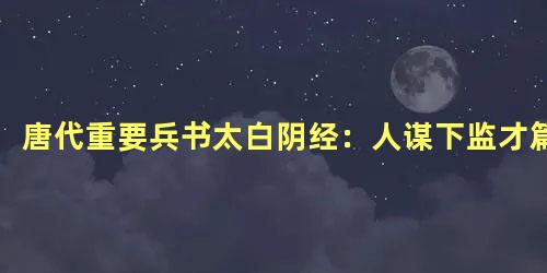 唐代重要兵书太白阴经：人谋下监才篇