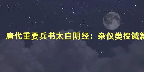 唐代重要兵书太白阴经：杂仪类授钺篇