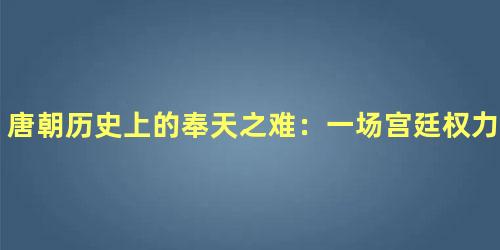 唐朝历史上的奉天之难：一场宫廷权力的争夺