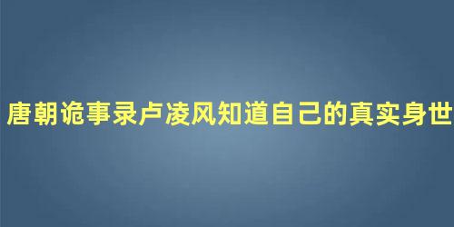 唐朝诡事录卢凌风知道自己的真实身世吗