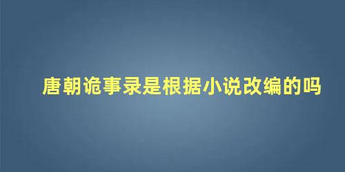 唐朝诡事录是根据小说改编的吗