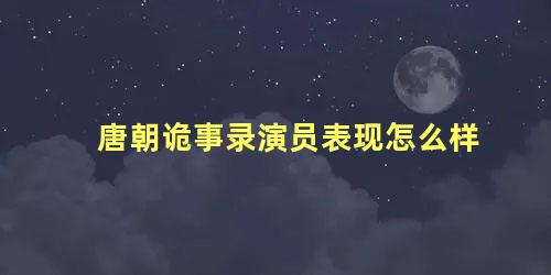 唐朝诡事录演员表现怎么样