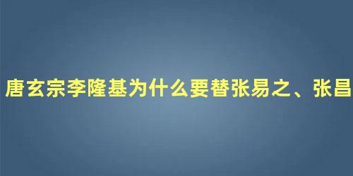 唐玄宗李隆基为什么要替张易之、张昌宗兄弟平反