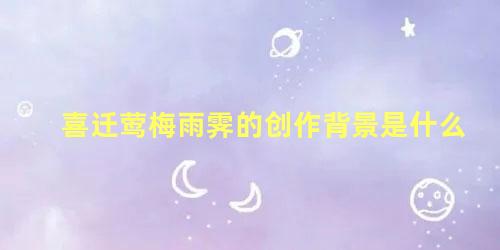 喜迁莺梅雨霁的创作背景是什么