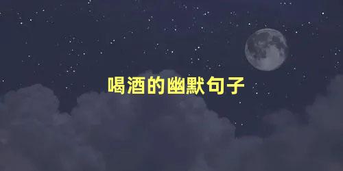 喝酒的幽默句子