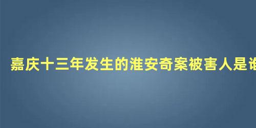 嘉庆十三年发生的淮安奇案被害人是谁