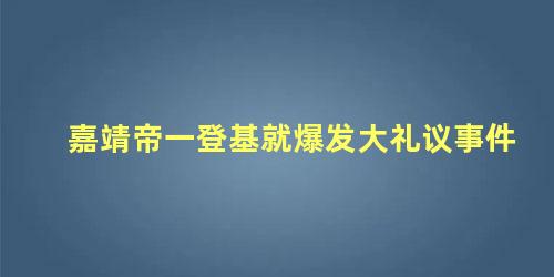 嘉靖帝一登基就爆发大礼议事件