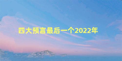 四大预言最后一个2022年