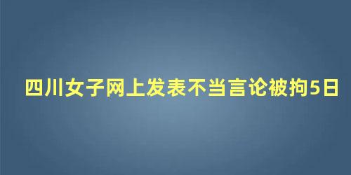 四川女子网上发表不当言论被拘5日