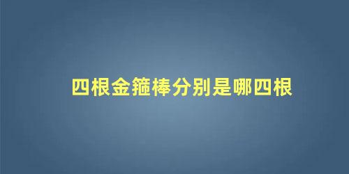 四根金箍棒分别是哪四根