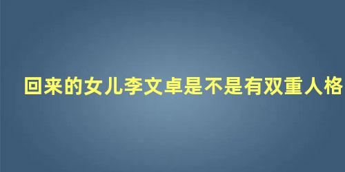 回来的女儿李文卓是不是有双重人格