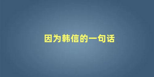 因为韩信的一句话